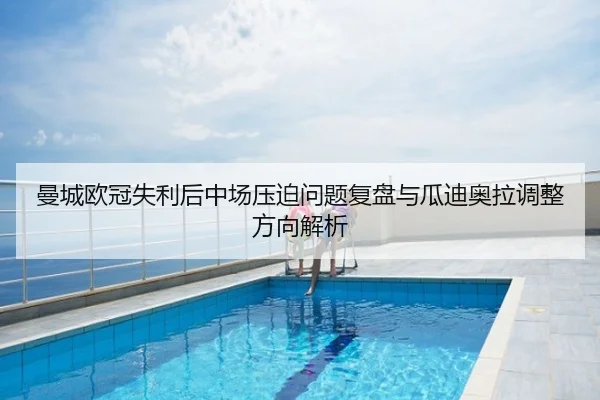 曼城欧冠失利后中场压迫问题复盘与瓜迪奥拉调整方向解析