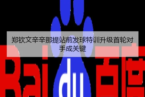郑钦文辛辛那提站前发球特训升级首轮对手成关键
