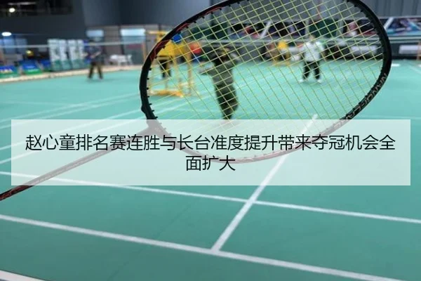 赵心童排名赛连胜与长台准度提升带来夺冠机会全面扩大