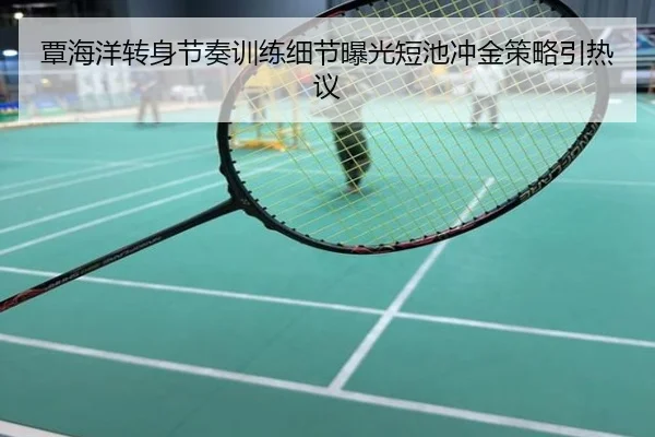 覃海洋转身节奏训练细节曝光短池冲金策略引热议
