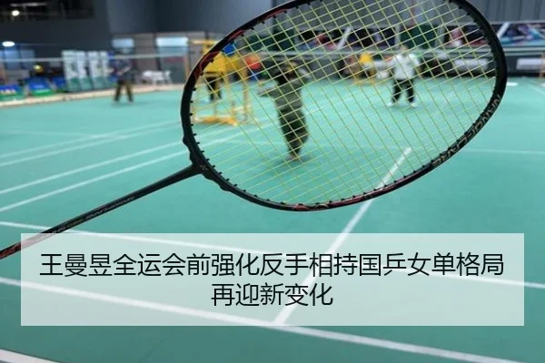 王曼昱全运会前强化反手相持国乒女单格局再迎新变化