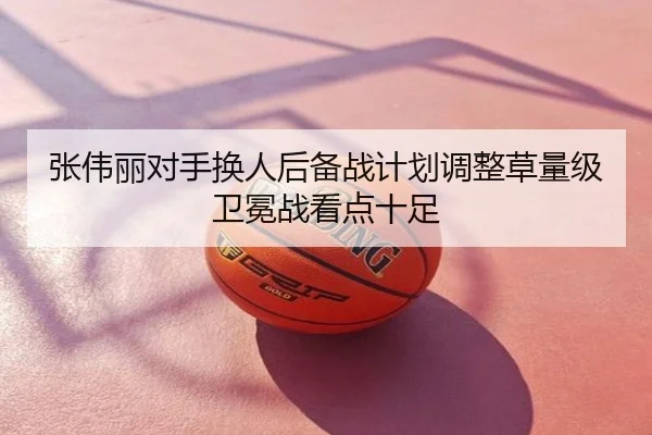 张伟丽对手换人后备战计划调整草量级卫冕战看点十足