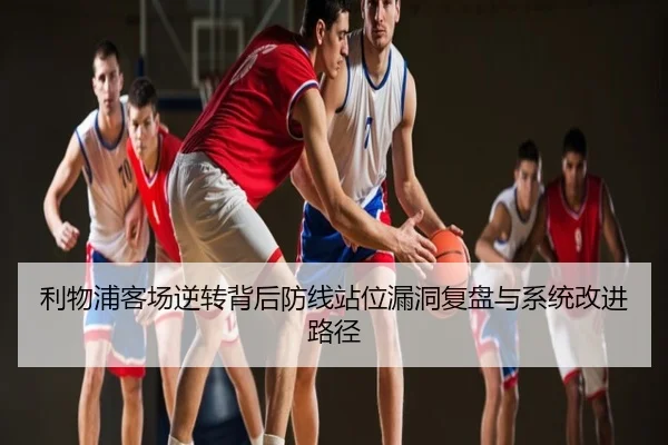 利物浦客场逆转背后防线站位漏洞复盘与系统改进路径
